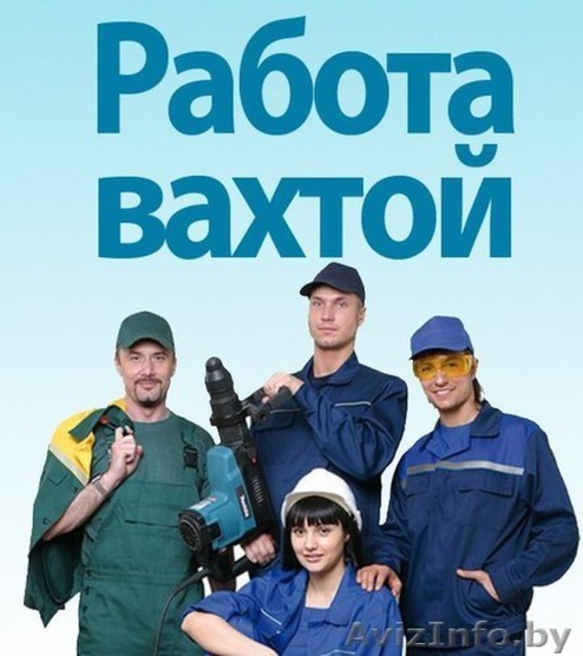 Вахтовый метод работы. Высокооплачиваемая работа.Пинск - Изображение #1, Объявление #1559901